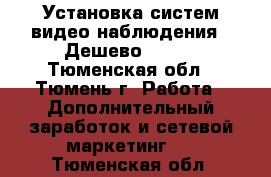 Установка систем видео наблюдения ! Дешево !!!!! - Тюменская обл., Тюмень г. Работа » Дополнительный заработок и сетевой маркетинг   . Тюменская обл.